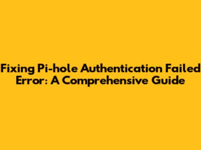 Fixing Pi-hole Authentication Failed Error: A Comprehensive Guide