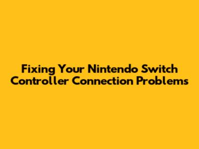 Fixing Your Nintendo Switch Controller Connection Problems