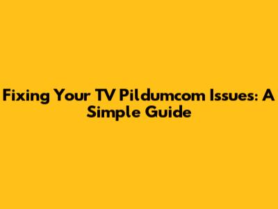 Fixing Your TV Pildumcom Issues: A Simple Guide