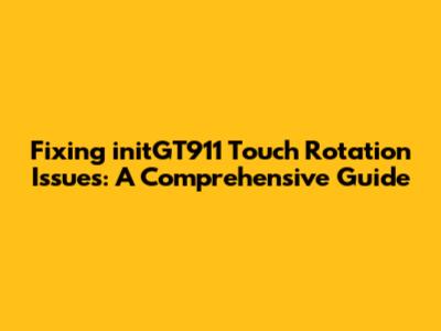 Fixing initGT911 Touch Rotation Issues: A Comprehensive Guide