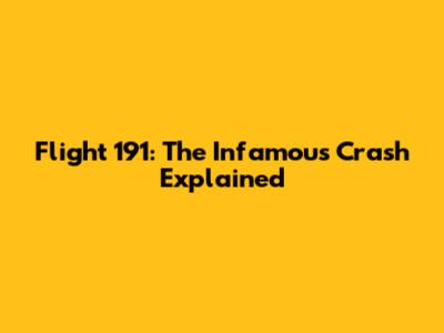 Flight 191: The Infamous Crash Explained