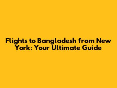Flights to Bangladesh from New York: Your Ultimate Guide