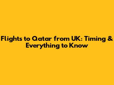 Flights to Qatar from UK: Timing & Everything to Know