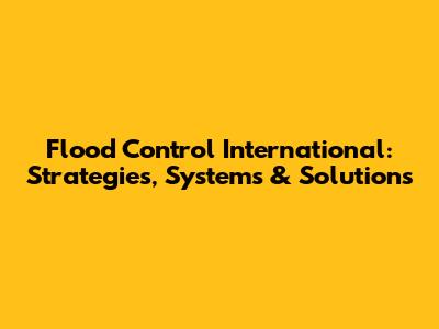 Flood Control International: Strategies, Systems & Solutions