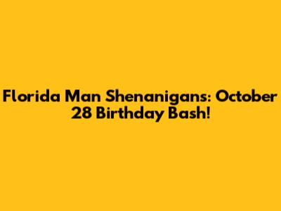 Florida Man Shenanigans: October 28 Birthday Bash!