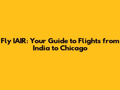 Fly IAIR: Your Guide to Flights from India to Chicago