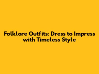 Folklore Outfits: Dress to Impress with Timeless Style