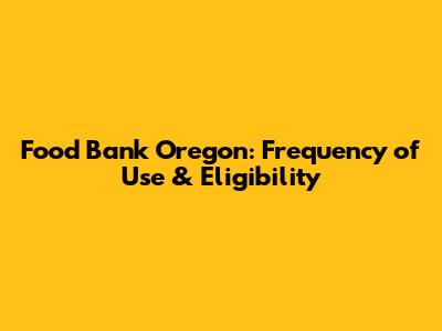 Food Bank Oregon: Frequency of Use & Eligibility