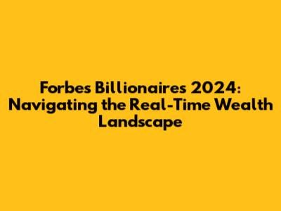 Forbes Billionaires 2024: Navigating the Real-Time Wealth Landscape