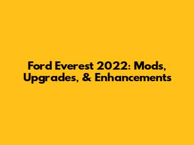 Ford Everest 2022: Mods, Upgrades, & Enhancements