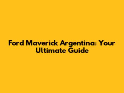 Ford Maverick Argentina: Your Ultimate Guide