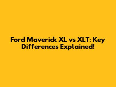 Ford Maverick XL vs XLT: Key Differences Explained!