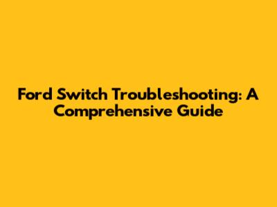 Ford Switch Troubleshooting: A Comprehensive Guide