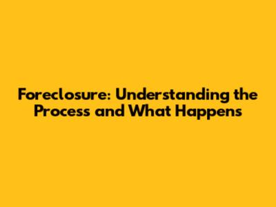 Foreclosure: Understanding the Process and What Happens