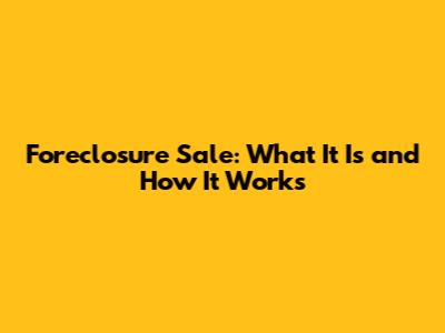 Foreclosure Sale: What It Is and How It Works