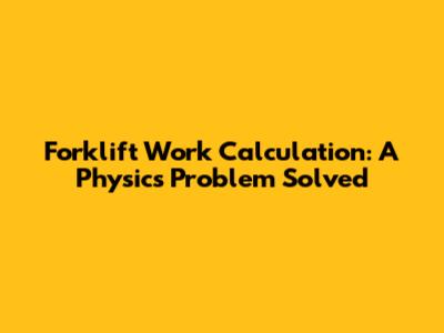 Forklift Work Calculation: A Physics Problem Solved