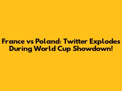 France vs Poland: Twitter Explodes During World Cup Showdown!