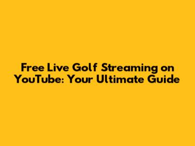 Free Live Golf Streaming on YouTube: Your Ultimate Guide