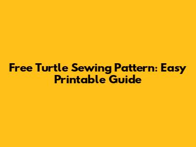 Free Turtle Sewing Pattern: Easy Printable Guide
