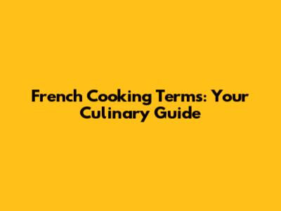 French Cooking Terms: Your Culinary Guide