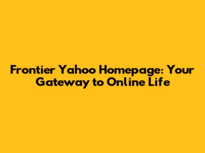 Frontier Yahoo Homepage: Your Gateway to Online Life
