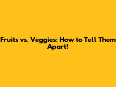 Fruits vs. Veggies: How to Tell Them Apart!