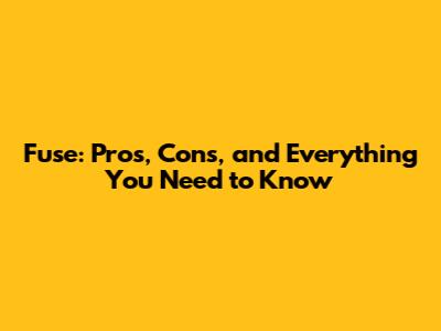 Fuse: Pros, Cons, and Everything You Need to Know
