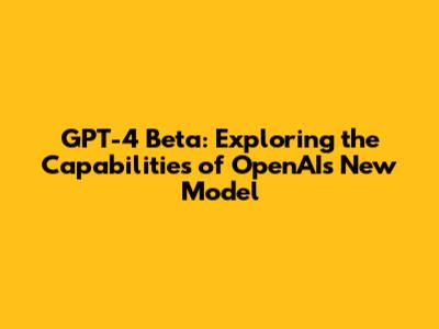 GPT-4 Beta: Exploring the Capabilities of OpenAI's New Model