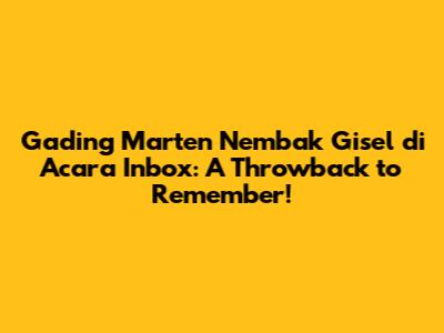 Gading Marten Nembak Gisel di Acara Inbox: A Throwback to Remember!
