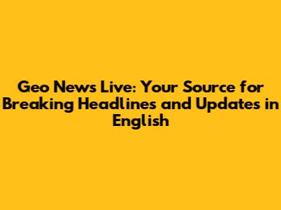 Geo News Live: Your Source for Breaking Headlines and Updates in English