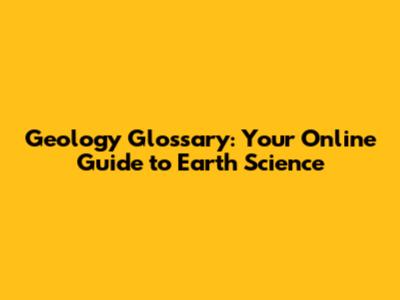 Geology Glossary: Your Online Guide to Earth Science