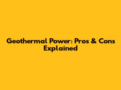 Geothermal Power: Pros & Cons Explained