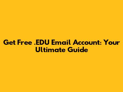 Get Free .EDU Email Account: Your Ultimate Guide