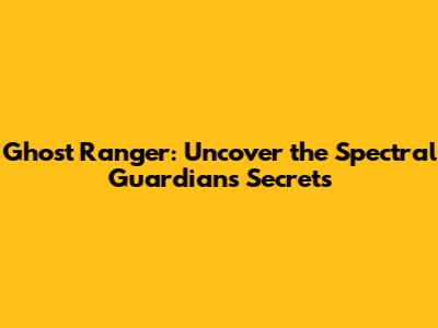 Ghost Ranger: Uncover the Spectral Guardian's Secrets