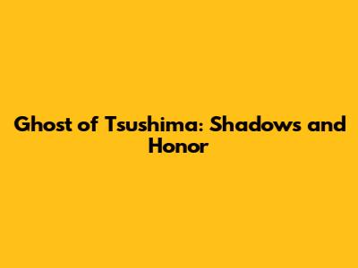 Ghost of Tsushima: Shadows and Honor