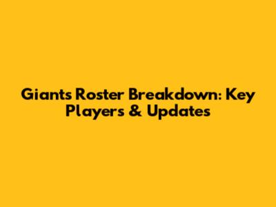 Giants Roster Breakdown: Key Players & Updates