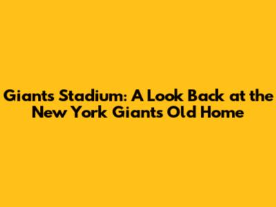 Giants Stadium: A Look Back at the New York Giants' Old Home