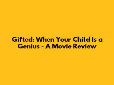 Gifted: When Your Child Is a Genius - A Movie Review