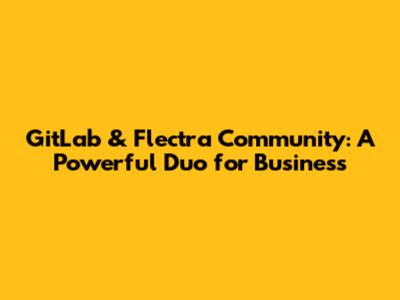 GitLab & Flectra Community: A Powerful Duo for Business