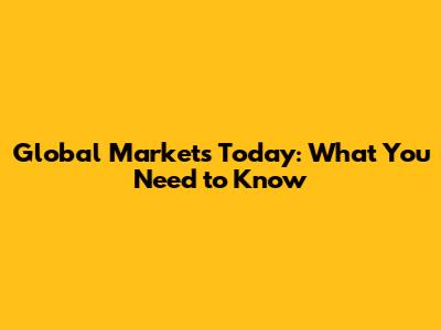Global Markets Today: What You Need to Know