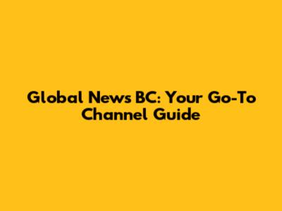 Global News BC: Your Go-To Channel Guide