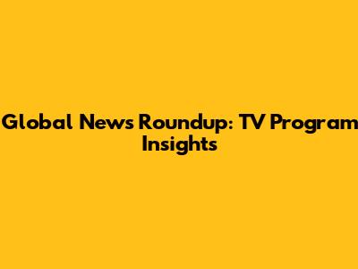 Global News Roundup: TV Program Insights