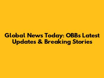 Global News Today: OBB's Latest Updates & Breaking Stories