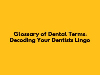 Glossary of Dental Terms: Decoding Your Dentist's Lingo