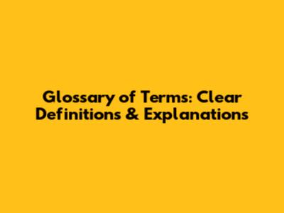 Glossary of Terms: Clear Definitions & Explanations