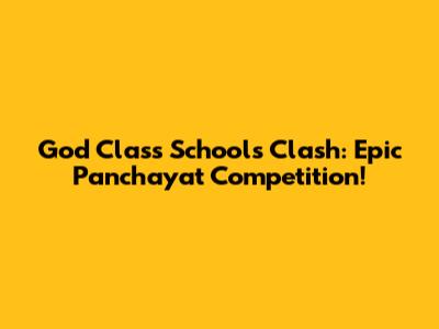 God Class Schools Clash: Epic Panchayat Competition!