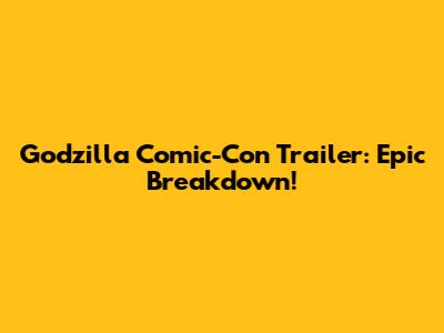 Godzilla Comic-Con Trailer: Epic Breakdown!
