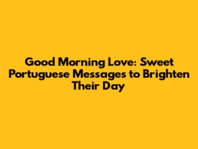 Good Morning Love: Sweet Portuguese Messages to Brighten Their Day