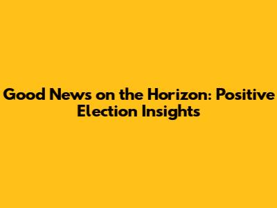Good News on the Horizon: Positive Election Insights