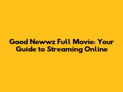 Good Newwz Full Movie: Your Guide to Streaming Online